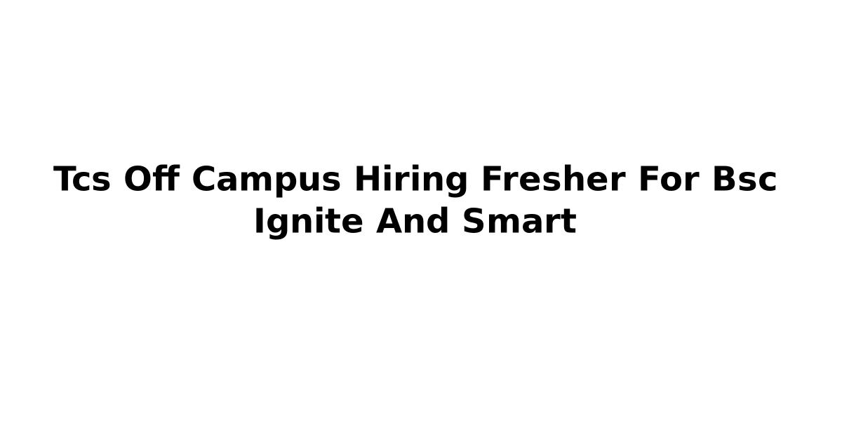 Tcs Off Campus Hiring Fresher For Bsc Ignite And Smart