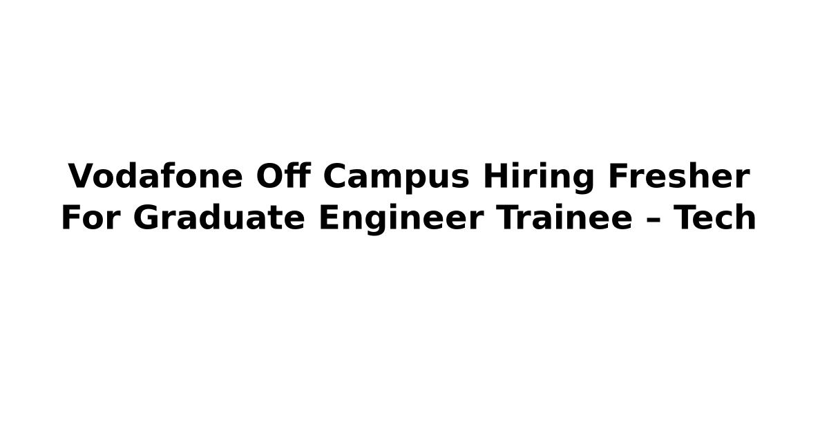 Vodafone Off Campus Hiring Fresher For Graduate Engineer Trainee – Tech
