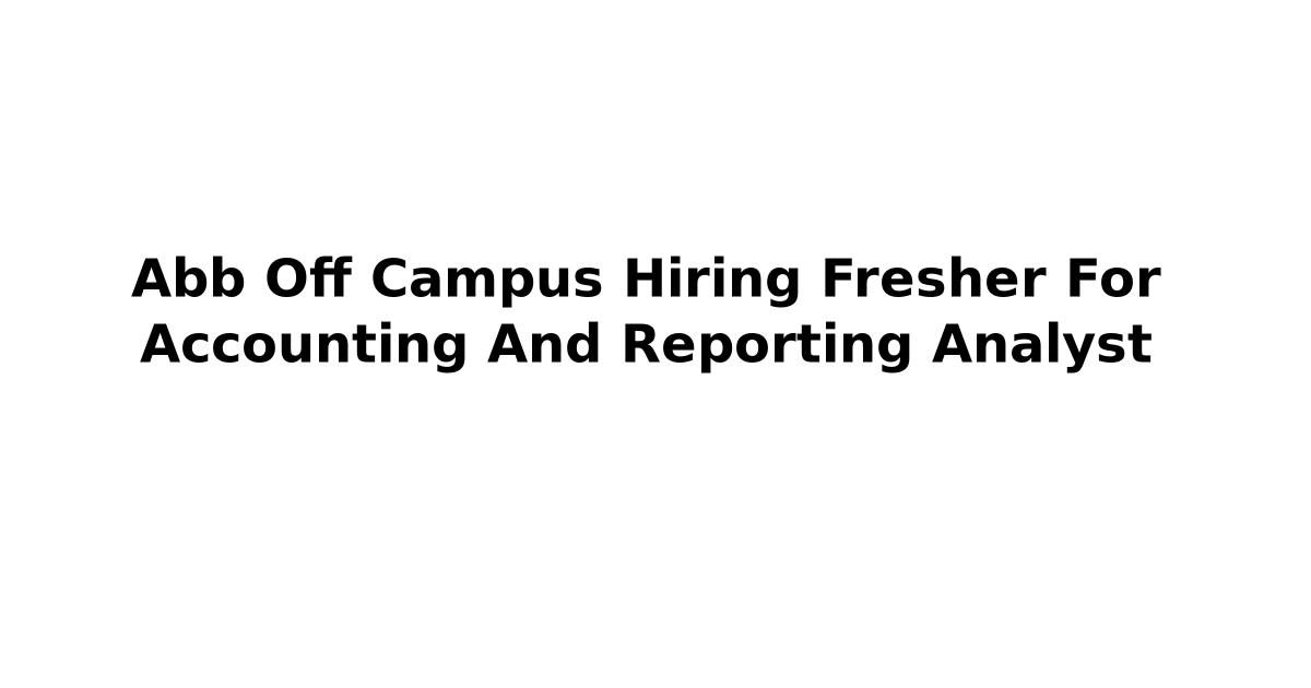 Abb Off Campus Hiring Fresher For Accounting And Reporting Analyst
