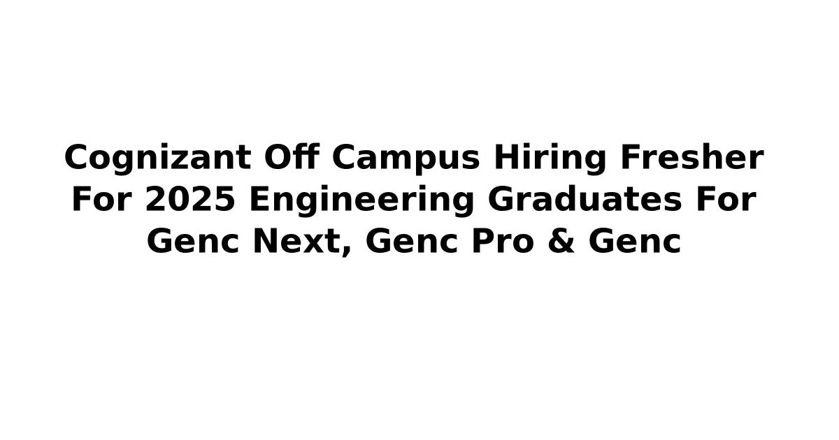 Cognizant Off Campus Hiring Fresher For 2025 Engineering Graduates For Genc Next, Genc Pro & Genc