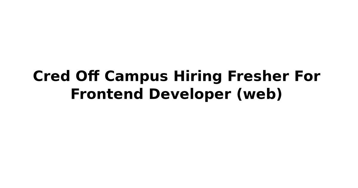 Cred Off Campus Hiring Fresher For Frontend Developer (web)