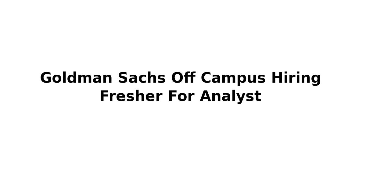 Goldman Sachs Off Campus Hiring Fresher For Analyst