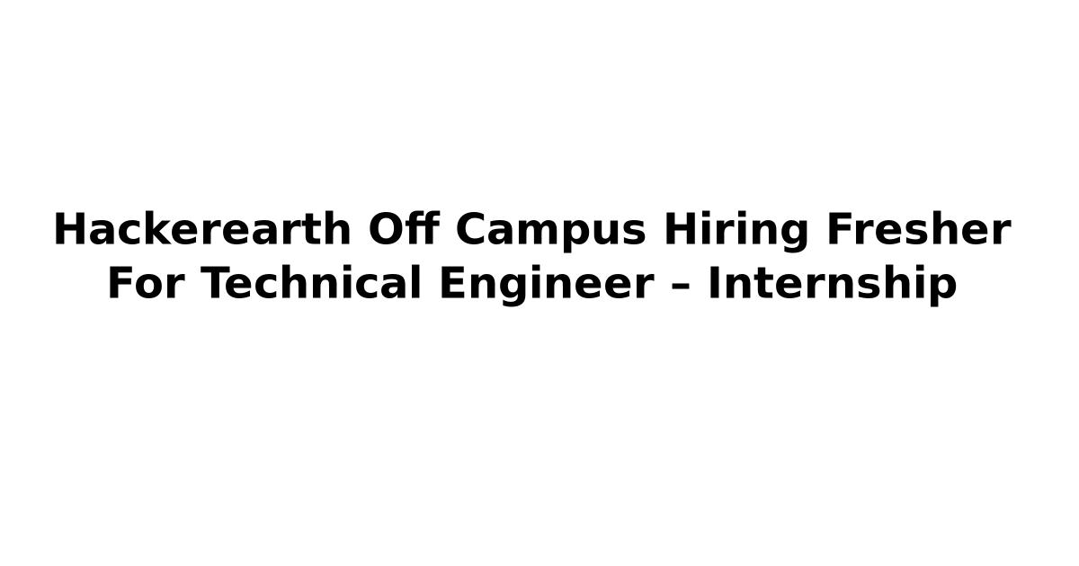 Hackerearth Off Campus Hiring Fresher For Technical Engineer – Internship
