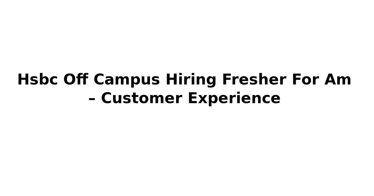 Hsbc Off Campus Hiring Fresher For Am – Customer Experience
