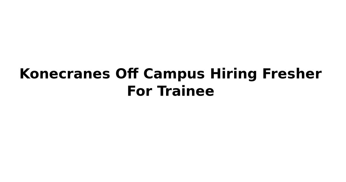 Konecranes Off Campus Hiring Fresher For Trainee