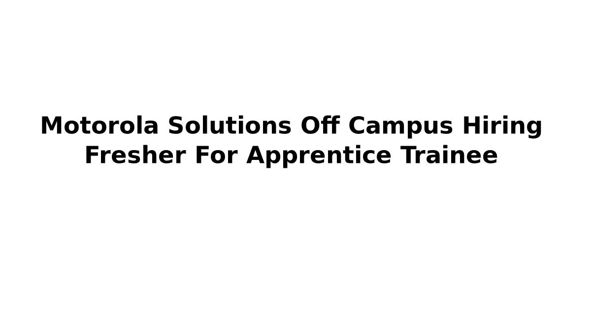 Motorola Solutions Off Campus Hiring Fresher For Apprentice Trainee