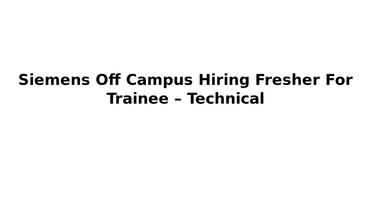 Siemens Off Campus Hiring Fresher For Trainee – Technical
