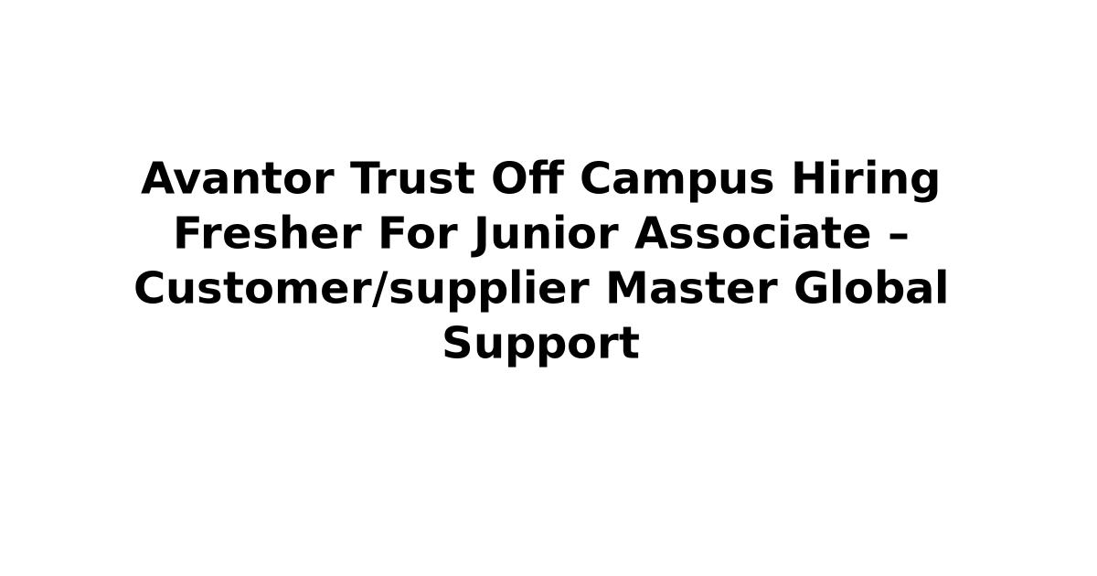 Avantor Trust Off Campus Hiring Fresher For Junior Associate – Customer/supplier Master Global Support