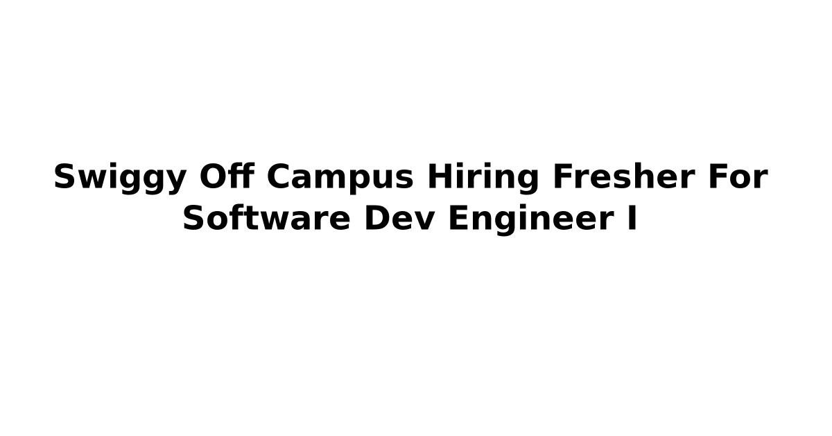 Swiggy Off Campus Hiring Fresher For Software Dev Engineer I