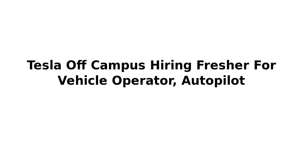 Tesla Off Campus Hiring Fresher For Vehicle Operator, Autopilot