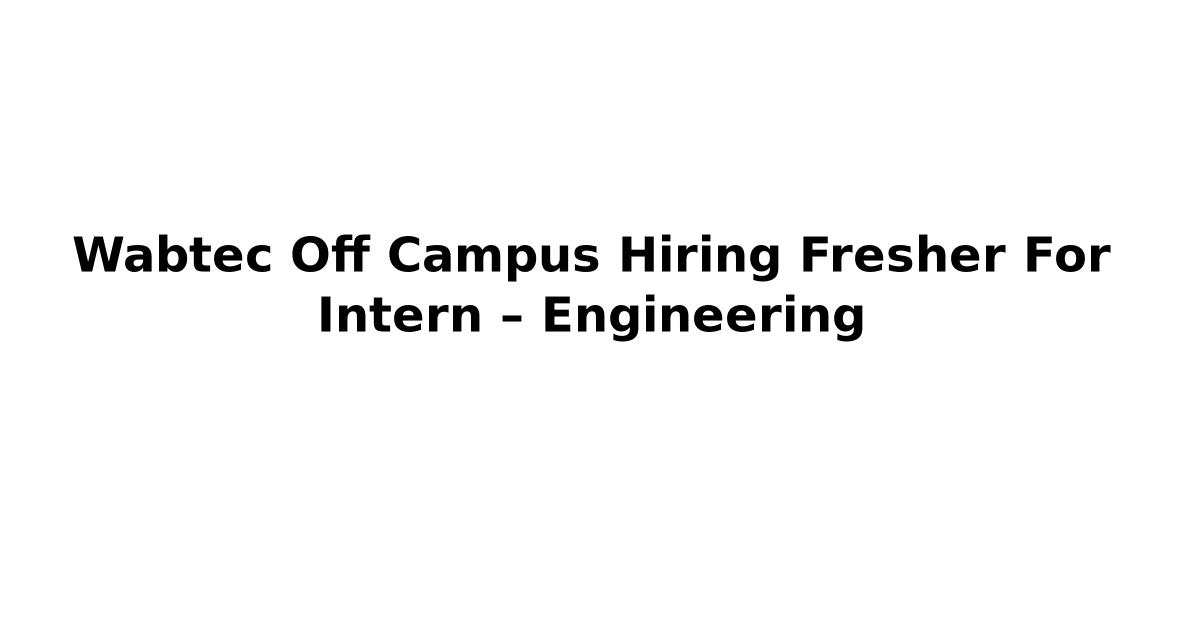 Wabtec Off Campus Hiring Fresher For Intern – Engineering