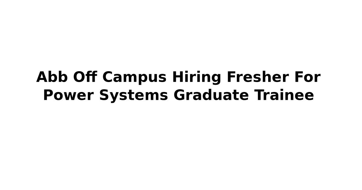 Abb Off Campus Hiring Fresher For Power Systems Graduate Trainee