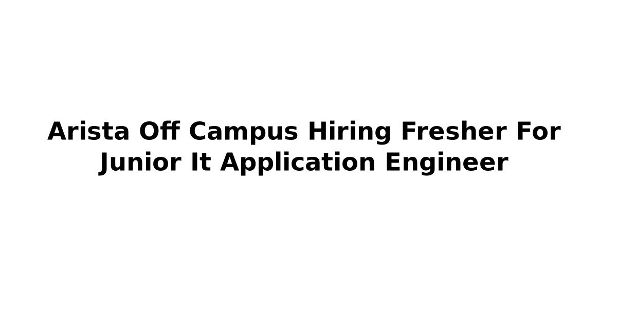Arista Off Campus Hiring Fresher For Junior It Application Engineer