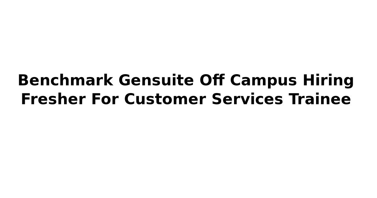 Benchmark Gensuite Off Campus Hiring Fresher For Customer Services Trainee