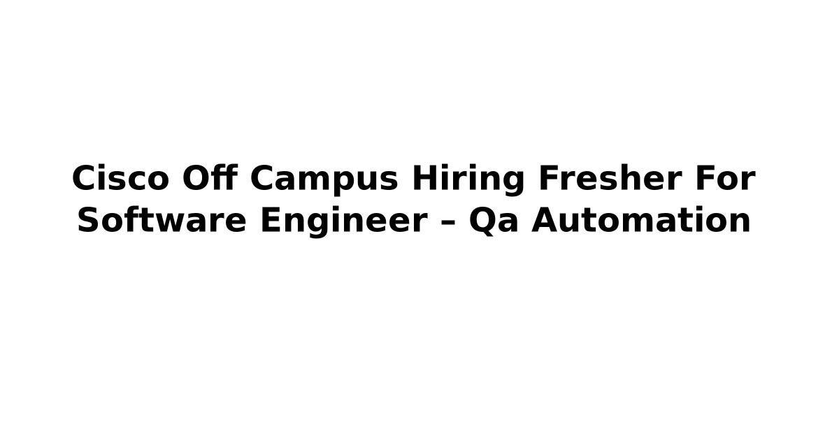 Cisco Off Campus Hiring Fresher For Software Engineer – Qa Automation