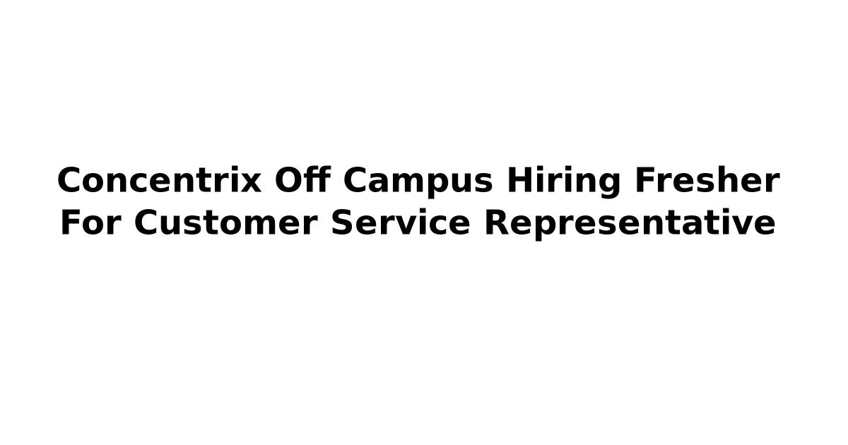 Concentrix Off Campus Hiring Fresher For Customer Service Representative