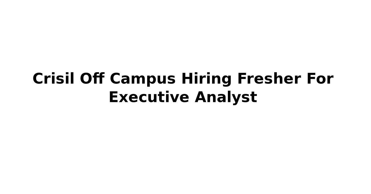 Crisil Off Campus Hiring Fresher For Executive Analyst