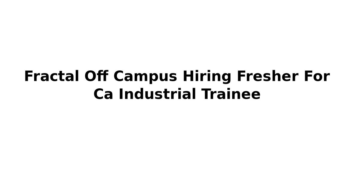 Fractal Off Campus Hiring Fresher For Ca Industrial Trainee