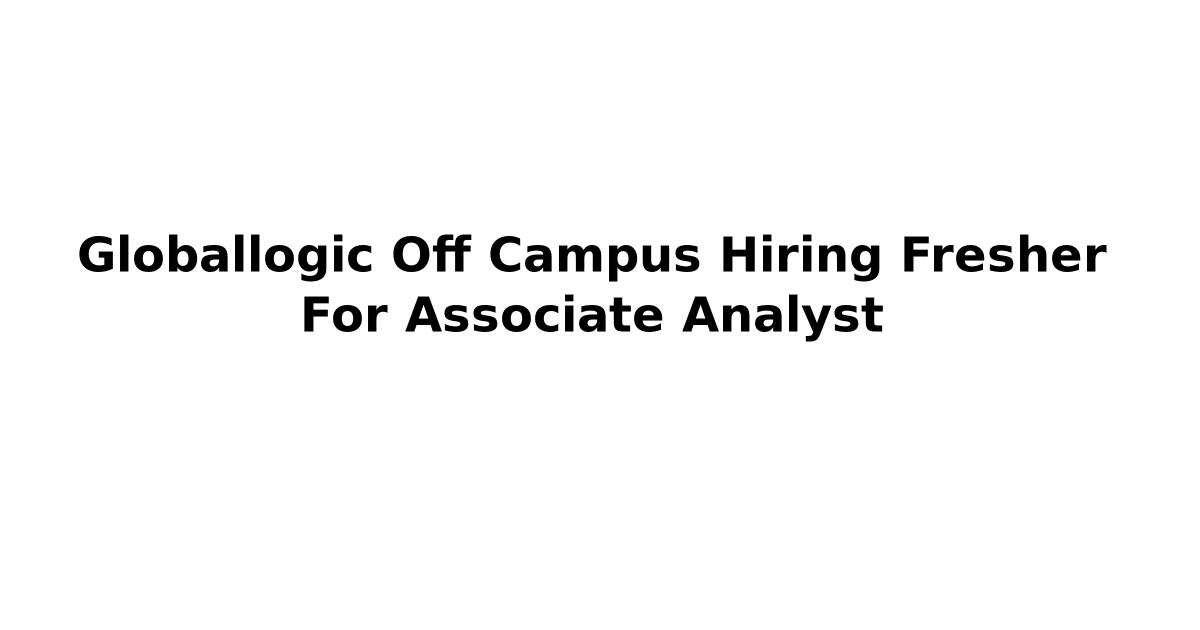 Globallogic Off Campus Hiring Fresher For Associate Analyst