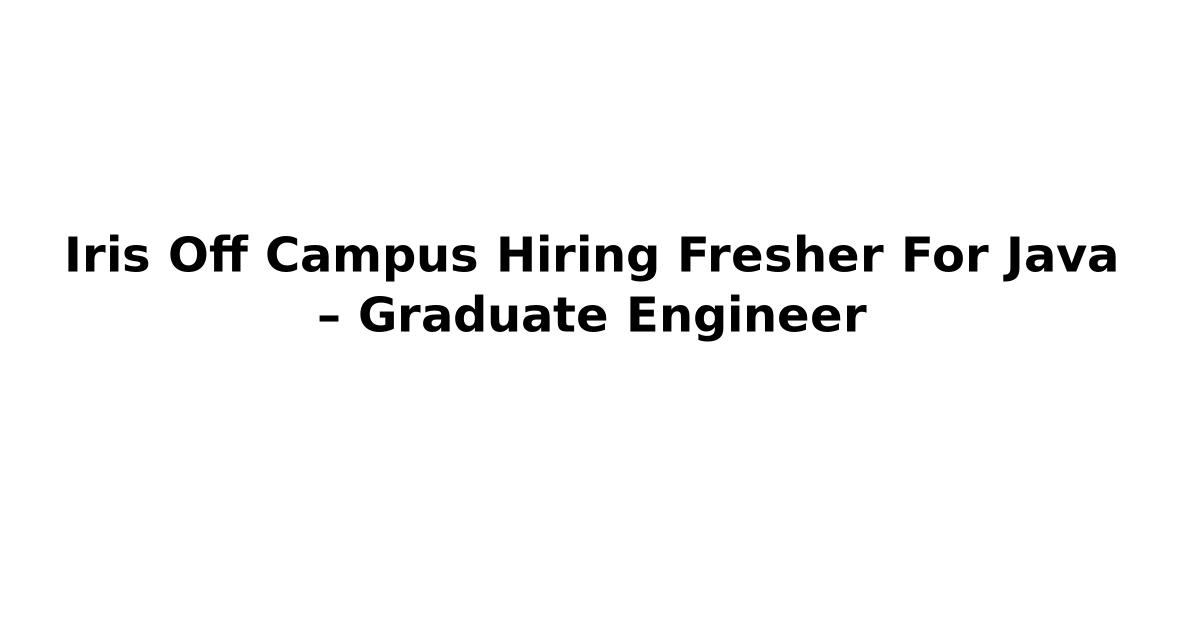 Iris Off Campus Hiring Fresher For Java – Graduate Engineer