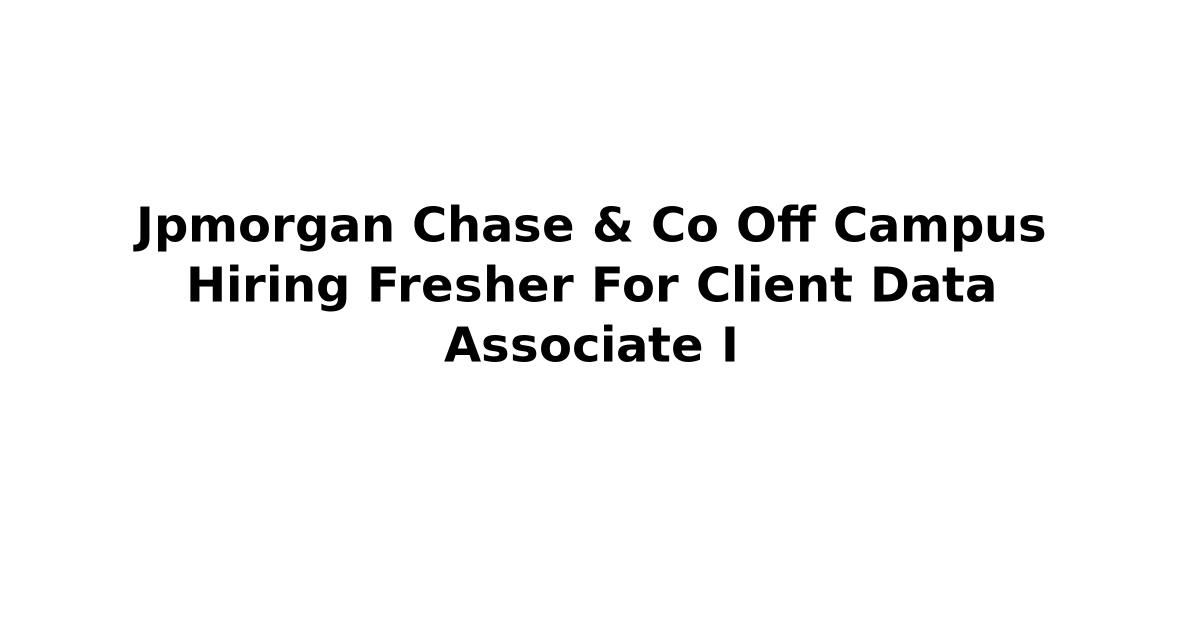 Jpmorgan Chase & Co Off Campus Hiring Fresher For Client Data Associate I