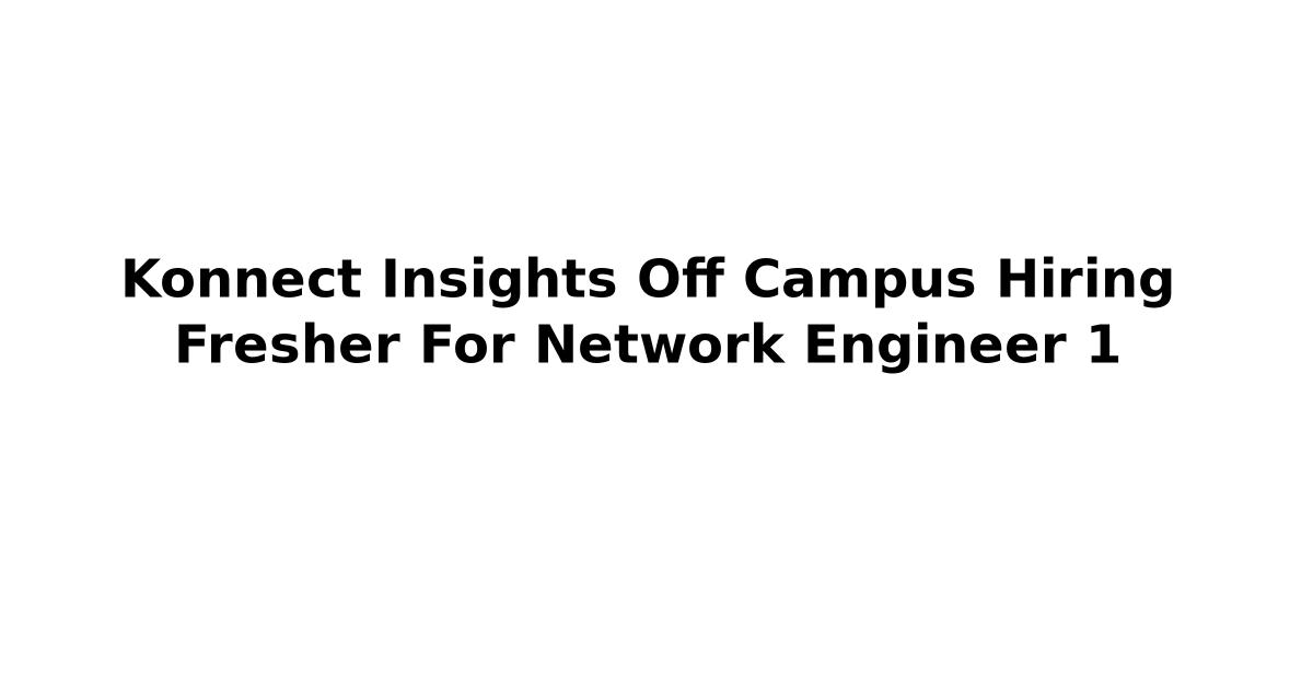 Konnect Insights Off Campus Hiring Fresher For Network Engineer 1