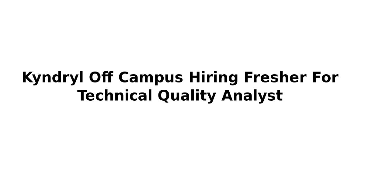 Kyndryl Off Campus Hiring Fresher For Technical Quality Analyst