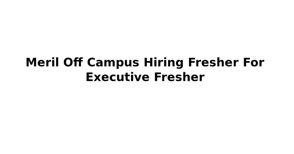 Meril Off Campus Hiring Fresher For Executive Fresher