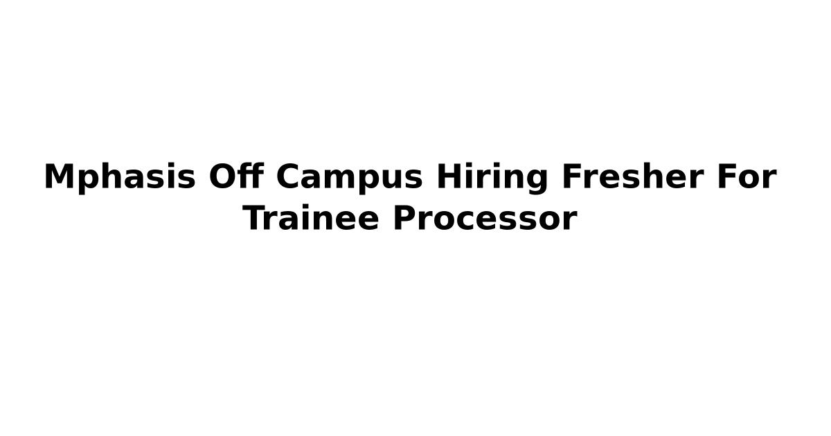 Mphasis Off Campus Hiring Fresher For Trainee Processor