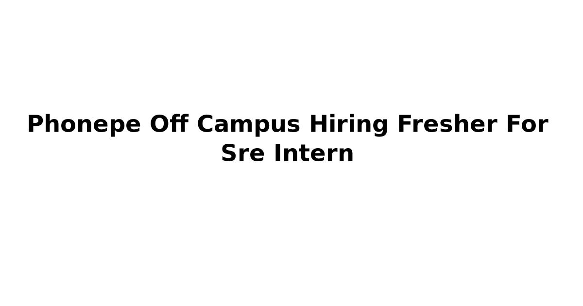 Phonepe Off Campus Hiring Fresher For Sre Intern