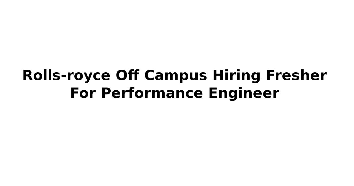 Rolls-royce Off Campus Hiring Fresher For Performance Engineer
