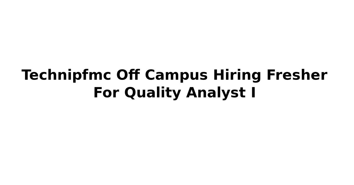 Technipfmc Off Campus Hiring Fresher For Quality Analyst I