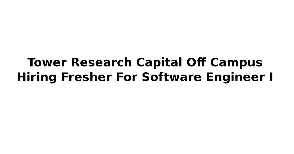Tower Research Capital Off Campus Hiring Fresher For Software Engineer I