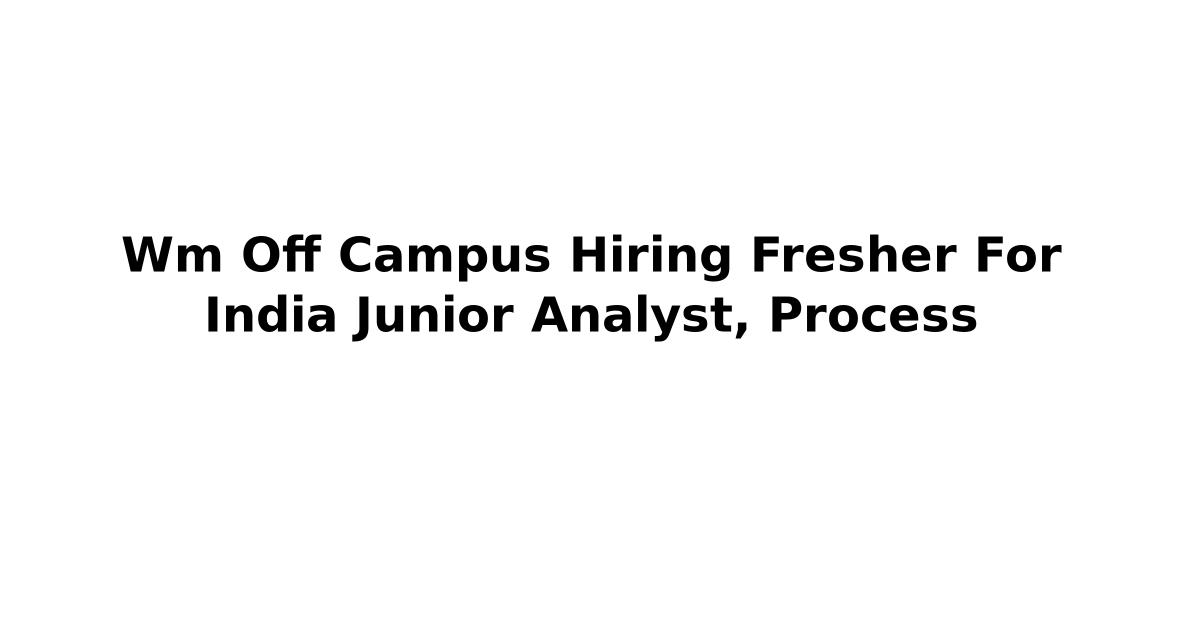 Wm Off Campus Hiring Fresher For India Junior Analyst, Process