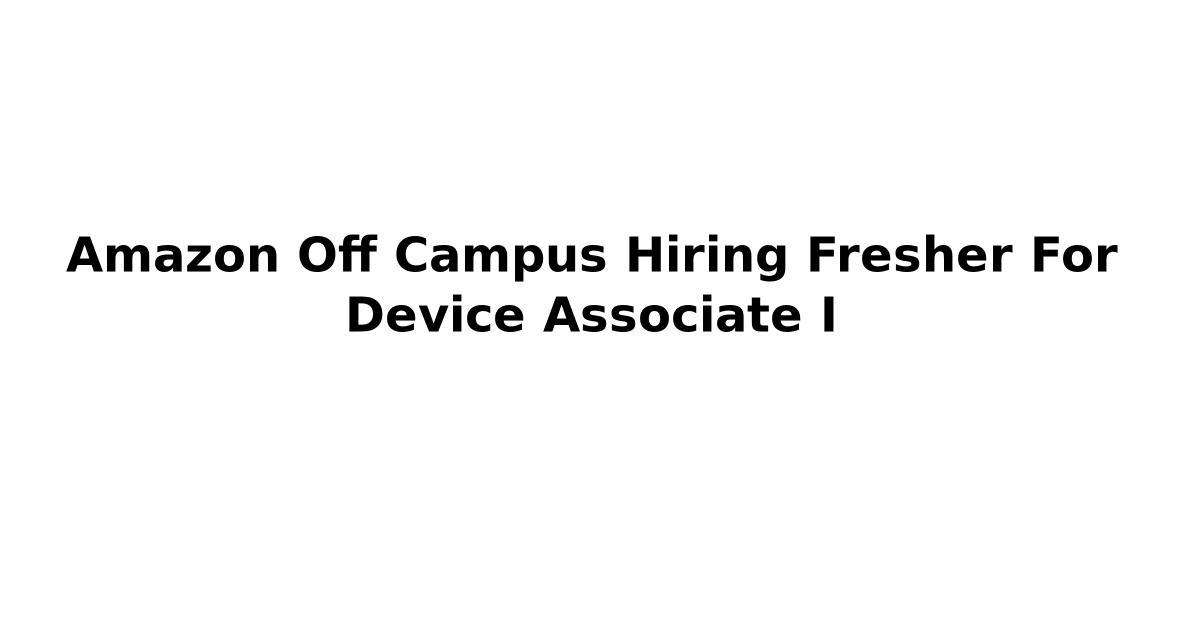 Amazon Off Campus Hiring Fresher For Device Associate I