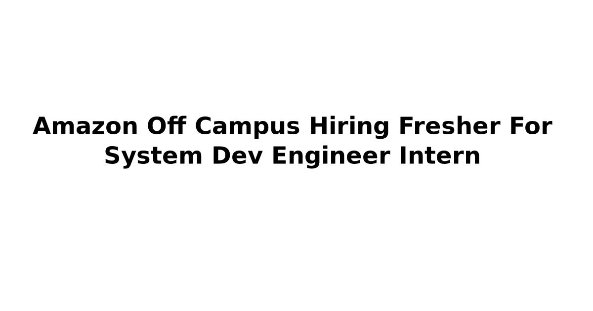 Amazon Off Campus Hiring Fresher For System Dev Engineer Intern