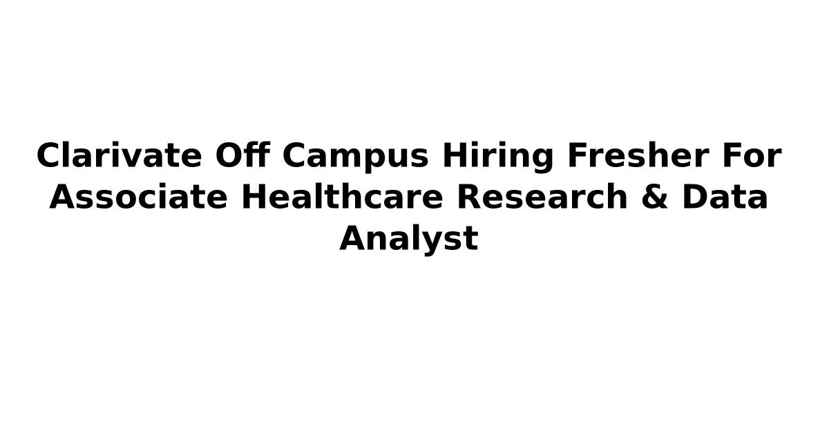 Clarivate Off Campus Hiring Fresher For Associate Healthcare Research & Data Analyst