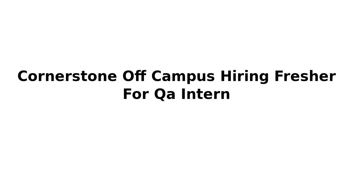 Cornerstone Off Campus Hiring Fresher For Qa Intern