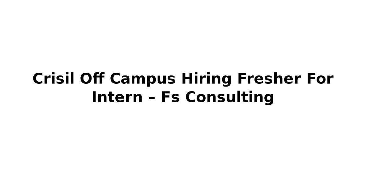 Crisil Off Campus Hiring Fresher For Intern – Fs Consulting