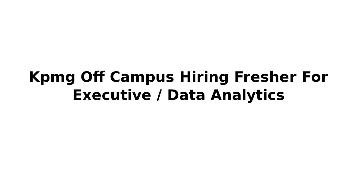Kpmg Off Campus Hiring Fresher For Executive / Data Analytics