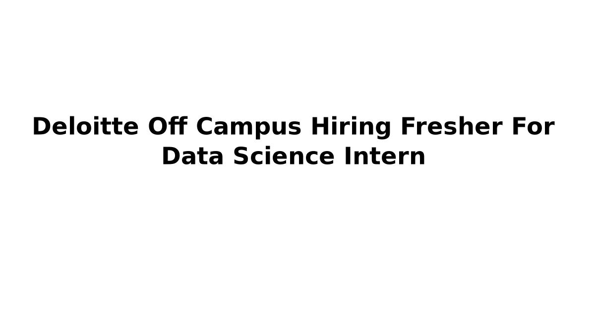 Deloitte Off Campus Hiring Fresher For Data Science Intern