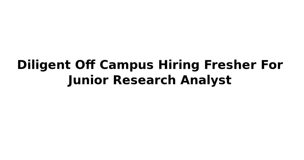 Diligent Off Campus Hiring Fresher For Junior Research Analyst