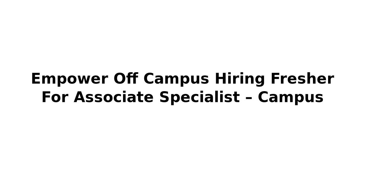 Empower Off Campus Hiring Fresher For Associate Specialist – Campus