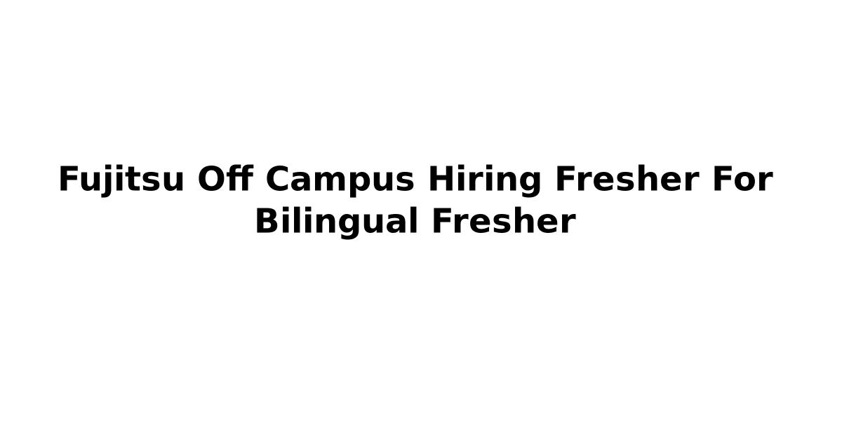 Fujitsu Off Campus Hiring Fresher For Bilingual Fresher