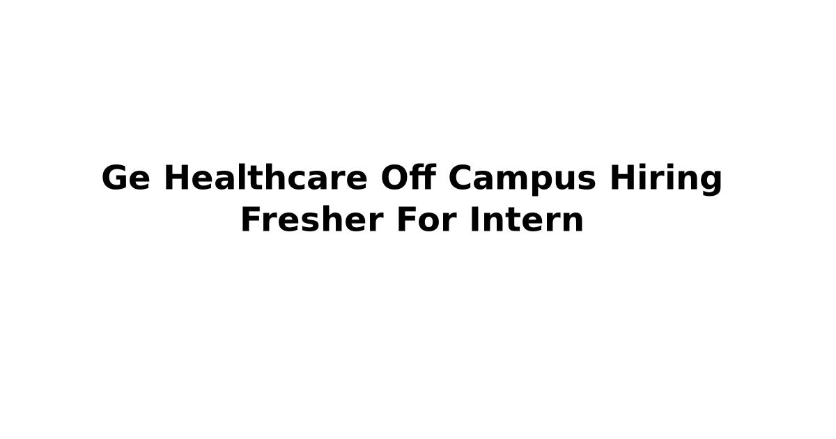 Ge Healthcare Off Campus Hiring Fresher For Intern