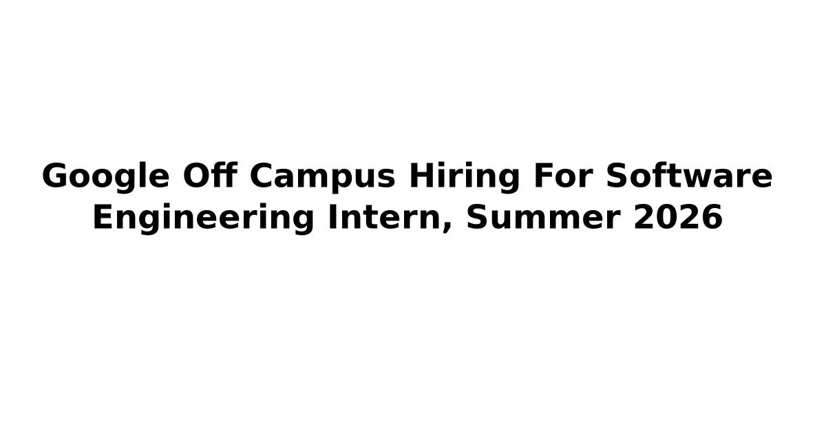 Google Off Campus Hiring For Software Engineering Intern, Summer 2026