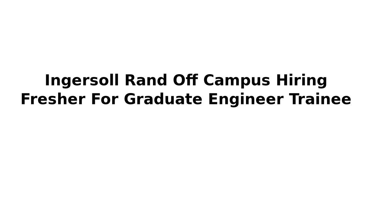 Ingersoll Rand Off Campus Hiring Fresher For Graduate Engineer Trainee