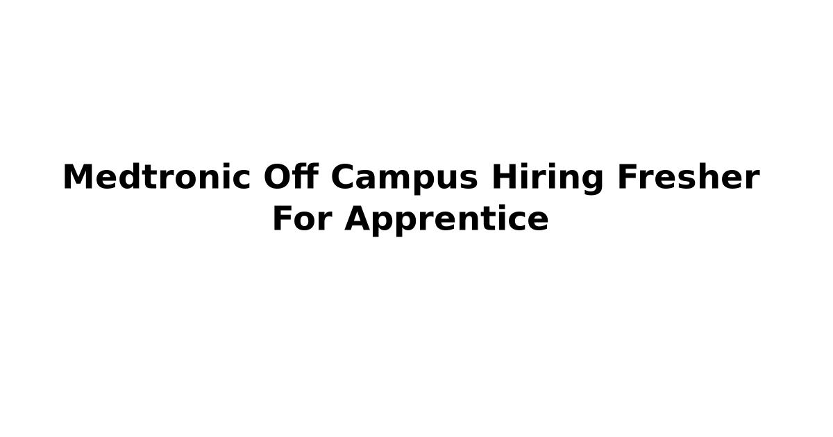 Medtronic Off Campus Hiring Fresher For Apprentice