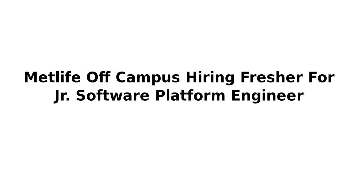 Metlife Off Campus Hiring Fresher For Jr. Software Platform Engineer