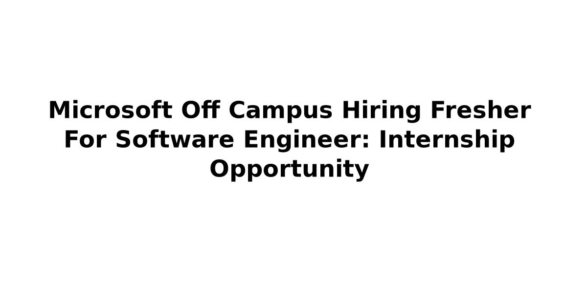 Microsoft Off Campus Hiring Fresher For Software Engineer: Internship Opportunity
